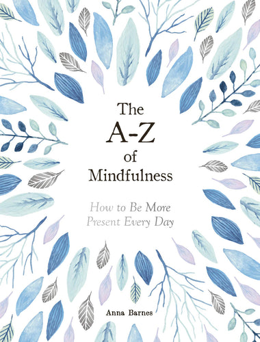 The A-Z of Mindfulness: How to Be More Present Every Day